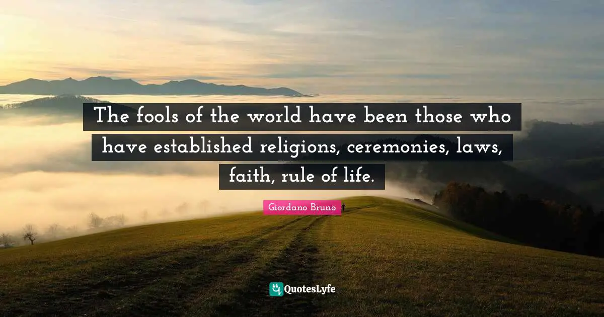 Stupidity Quotes: "The fools of the world have been those who have established religions, ceremonies, laws, faith, rule of life."