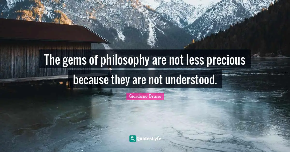 The gems of philosophy are not less precious because they are not understood.