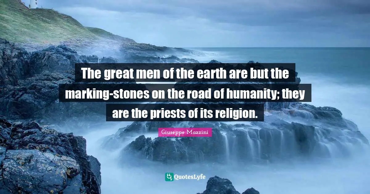 The great men of the earth are but the marking-stones on the road of humanity; they are the priests of its religion.