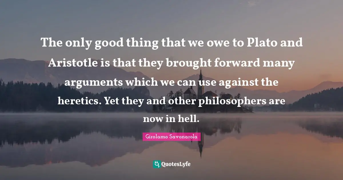 Scary Quotes: "The only good thing that we owe to Plato and Aristotle is that they brought forward many arguments which we can use against the heretics. Yet they and other philosophers are now in hell."