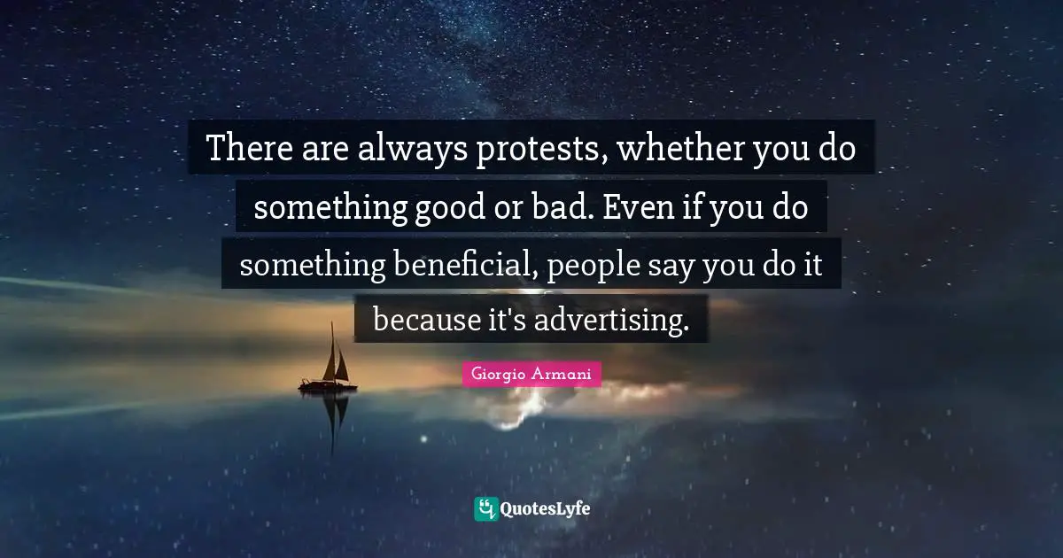 There are always protests, whether you do something good or bad. Even if you do something beneficial, people say you do it because it's advertising.