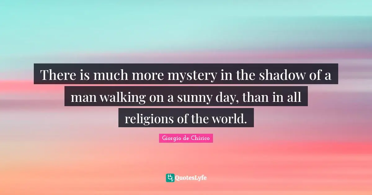 Shadow Quotes: "There is much more mystery in the shadow of a man walking on a sunny day, than in all religions of the world."