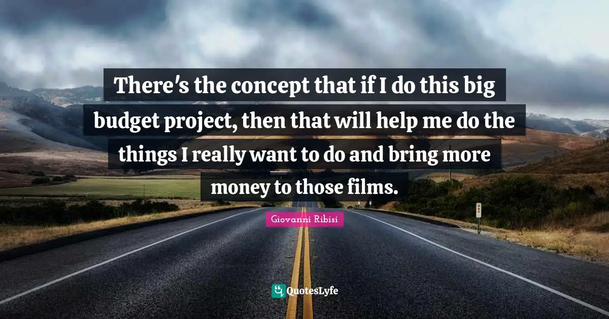 There's the concept that if I do this big budget project, then that will help me do the things I really want to do and bring more money to those films.