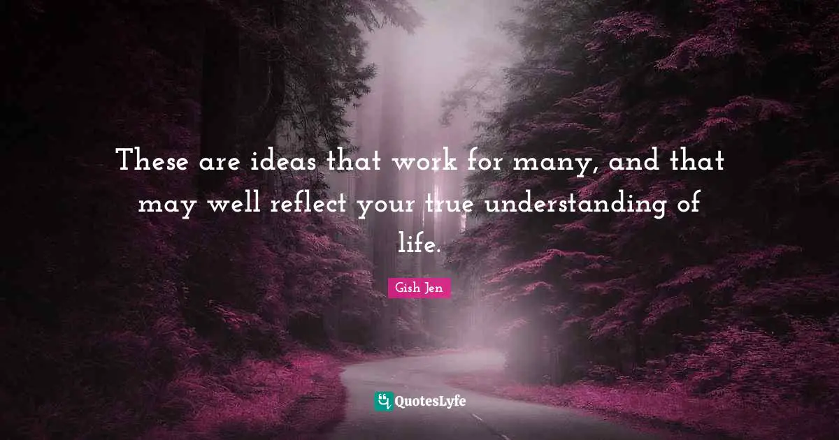 Gish Jen Quotes: "These are ideas that work for many, and that may well reflect your true understanding of life."