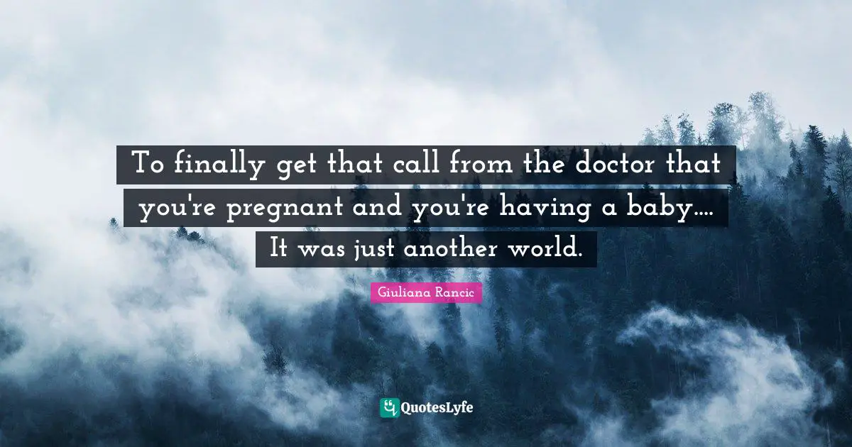 Giuliana Rancic Quotes: "To finally get that call from the doctor that you're pregnant and you're having a baby.... It was just another world."
