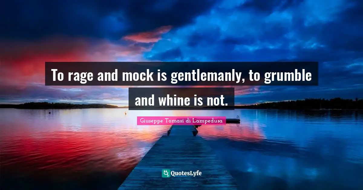 To rage and mock is gentlemanly, to grumble and whine is not.