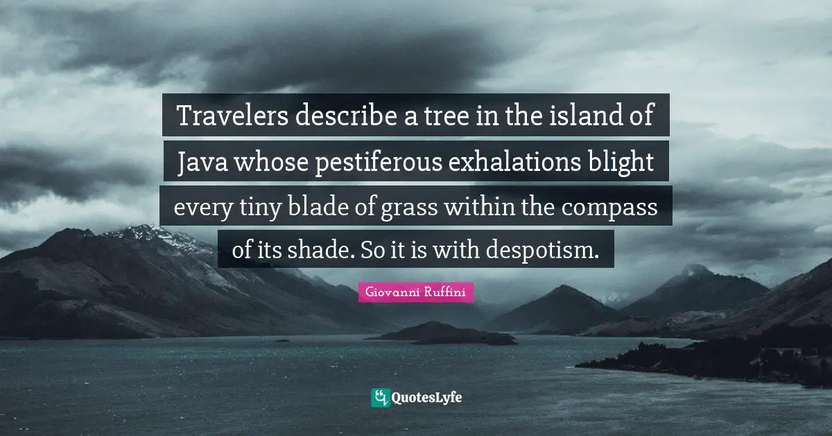 Travelers describe a tree in the island of Java whose pestiferous exhalations blight every tiny blade of grass within the compass of its shade. So it is with despotism.