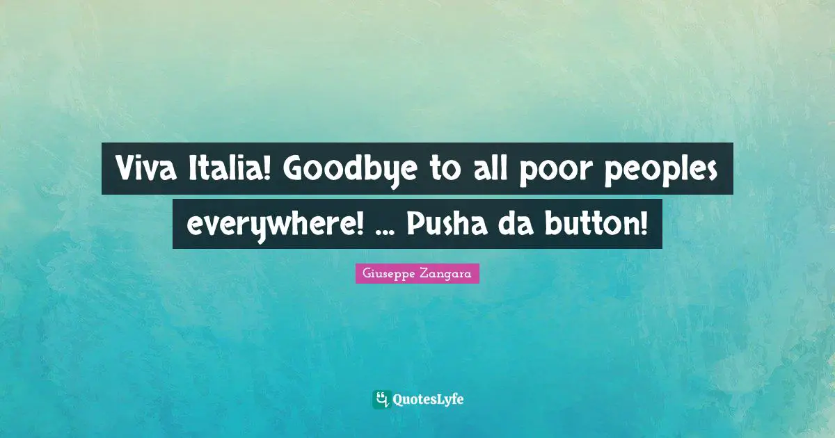 Viva Italia! Goodbye to all poor peoples everywhere! ... Pusha da button!