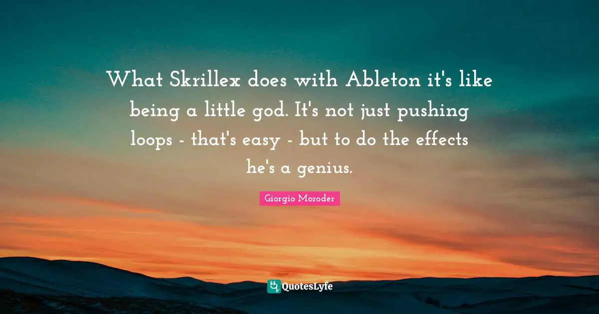 Giorgio Moroder Quotes: "What Skrillex does with Ableton it's like being a little god. It's not just pushing loops - that's easy - but to do the effects he's a genius."