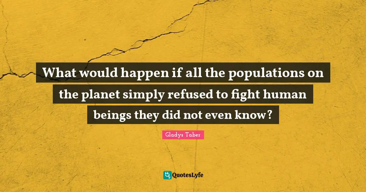 What would happen if all the populations on the planet simply refused to fight human beings they did not even know?