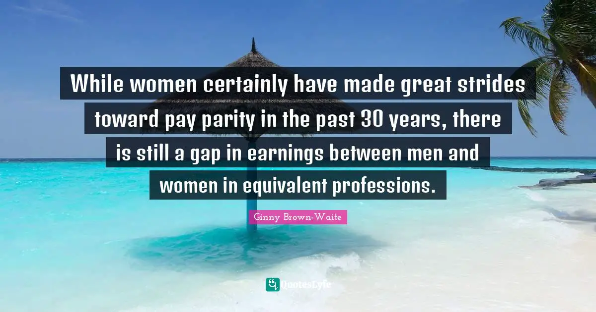 While women certainly have made great strides toward pay parity in the past 30 years, there is still a gap in earnings between men and women in equivalent professions.