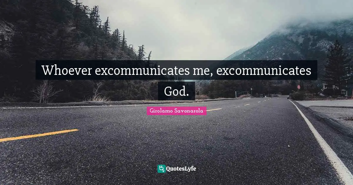 Whoever excommunicates me, excommunicates God.