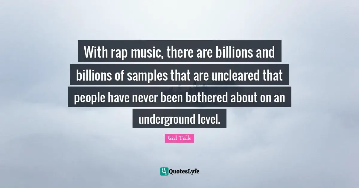 Girl Talk Quotes: "With rap music, there are billions and billions of samples that are uncleared that people have never been bothered about on an underground level."