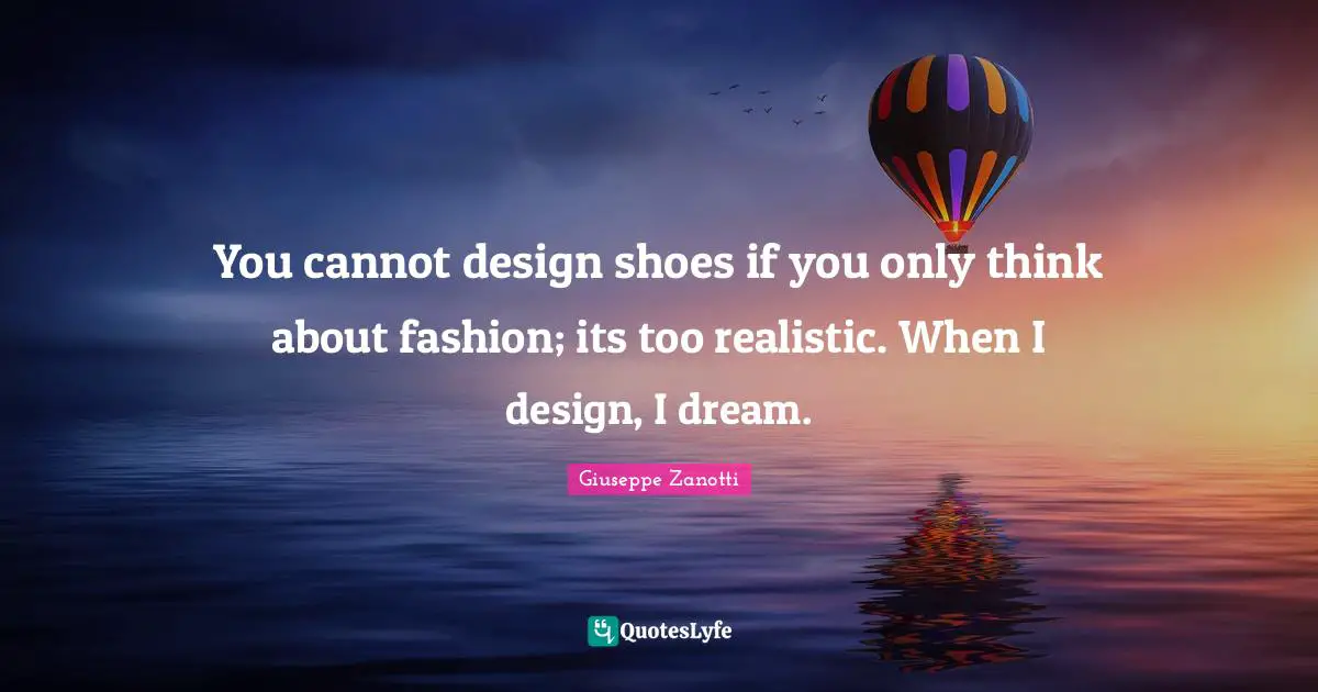Realistic Quotes: "You cannot design shoes if you only think about fashion; its too realistic. When I design, I dream."