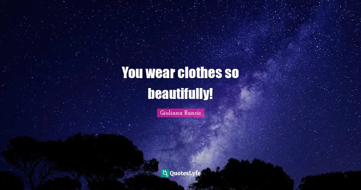 Giuliana Rancic Quotes: "You wear clothes so beautifully!"