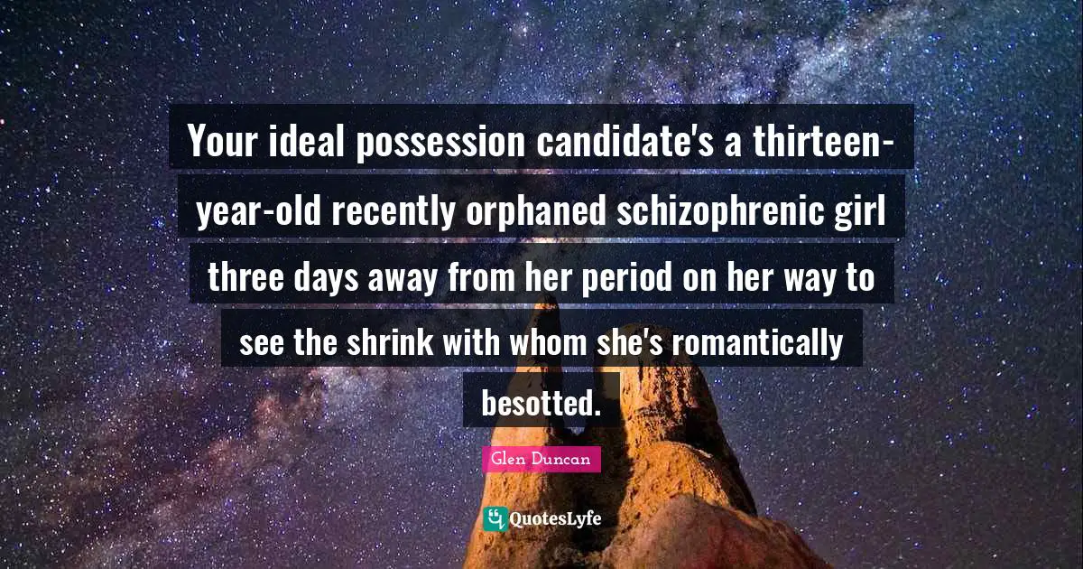 Your ideal possession candidate's a thirteen-year-old recently orphaned schizophrenic girl three days away from her period on her way to see the shrink with whom she's romantically besotted.
