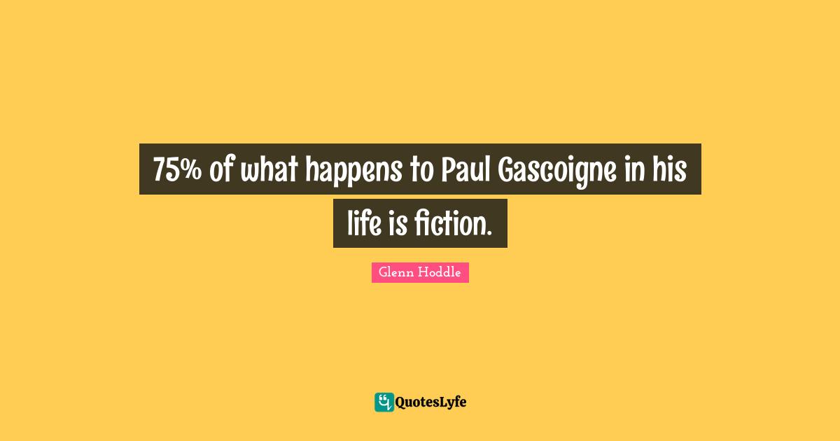 75% of what happens to Paul Gascoigne in his life is fiction.