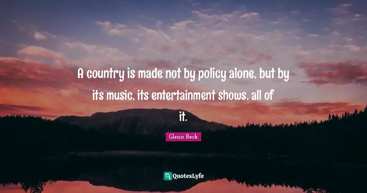 A country is made not by policy alone, but by its music, its entertainment shows, all of it.