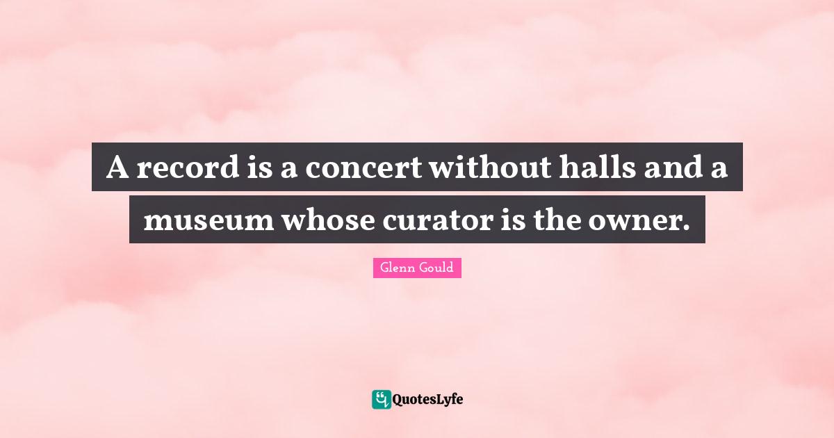 Curator Quotes: "A record is a concert without halls and a museum whose curator is the owner."