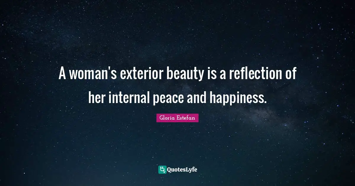 Gloria Estefan Quotes: "A woman's exterior beauty is a reflection of her internal peace and happiness."
