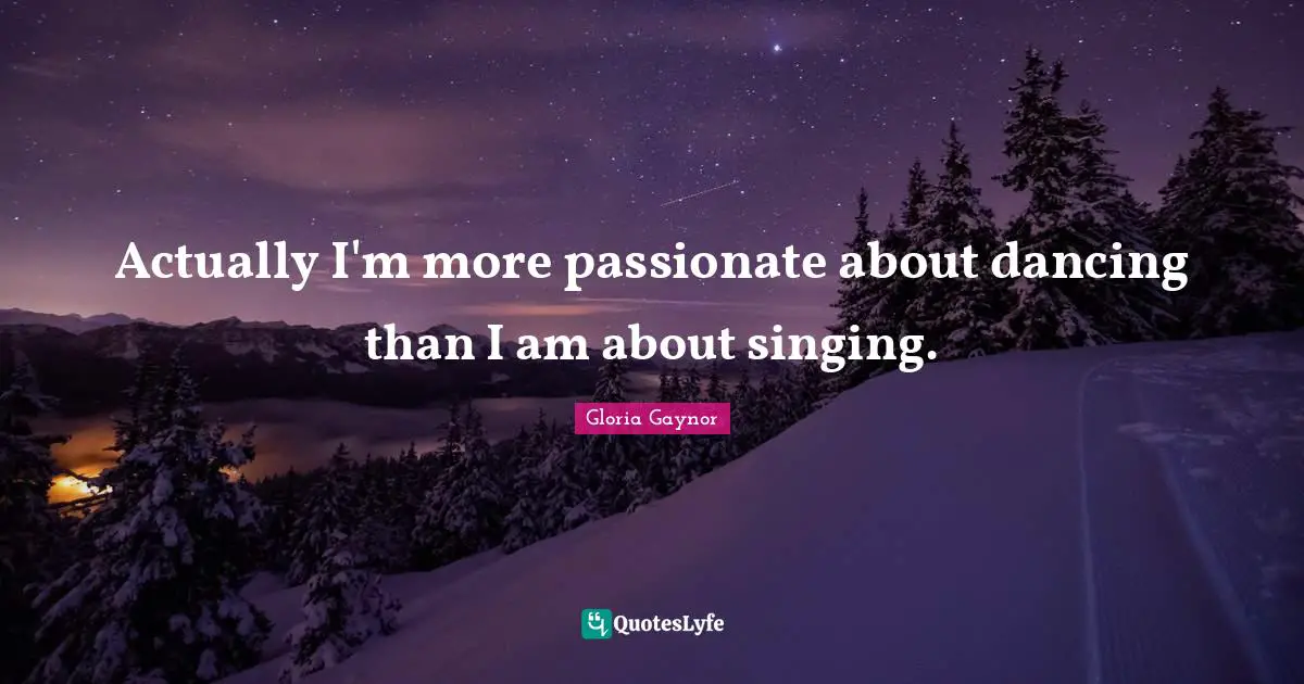 Gloria Gaynor Quotes: "Actually I'm more passionate about dancing than I am about singing."