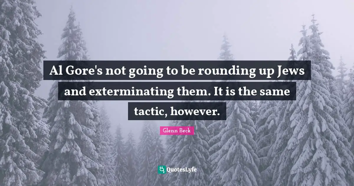 Al Gore's not going to be rounding up Jews and exterminating them. It is the same tactic, however.