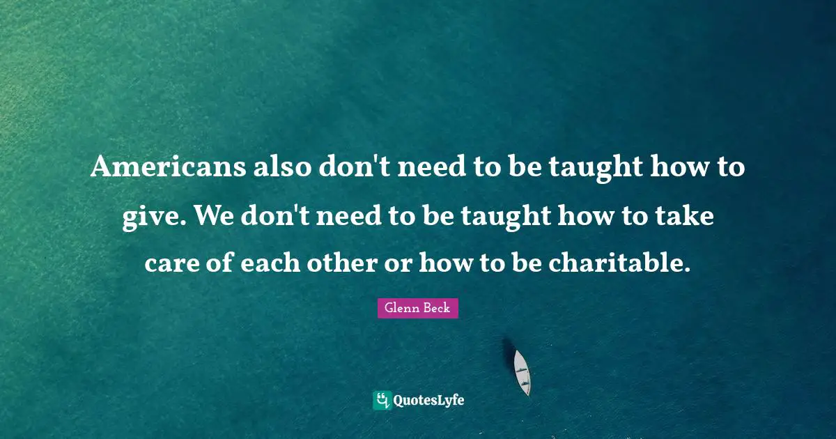 Americans also don't need to be taught how to give. We don't need to be taught how to take care of each other or how to be charitable.
