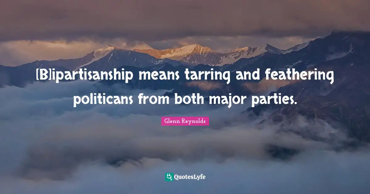 [B]ipartisanship means tarring and feathering politicans from both major parties.