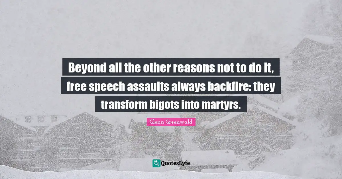 Beyond all the other reasons not to do it, free speech assaults always backfire: they transform bigots into martyrs.