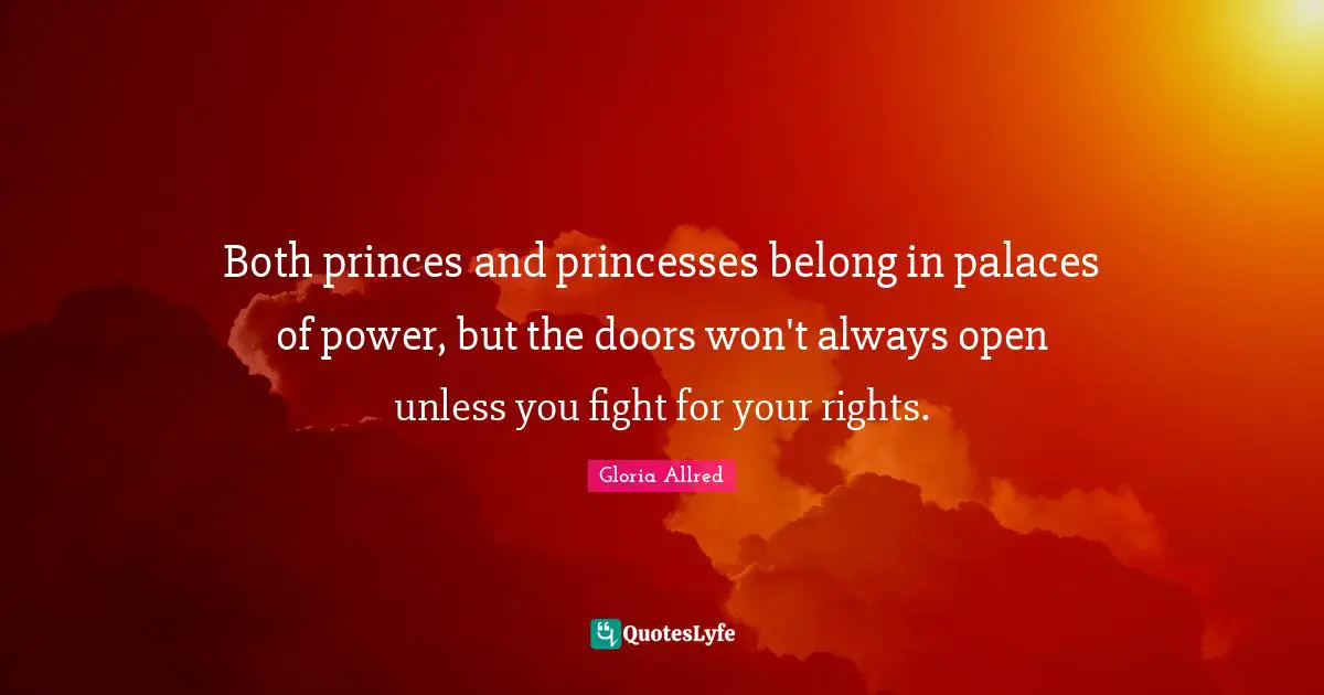 Both princes and princesses belong in palaces of power, but the doors won't always open unless you fight for your rights.
