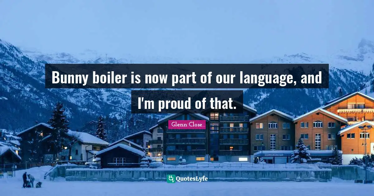 Bunny boiler is now part of our language, and I'm proud of that.