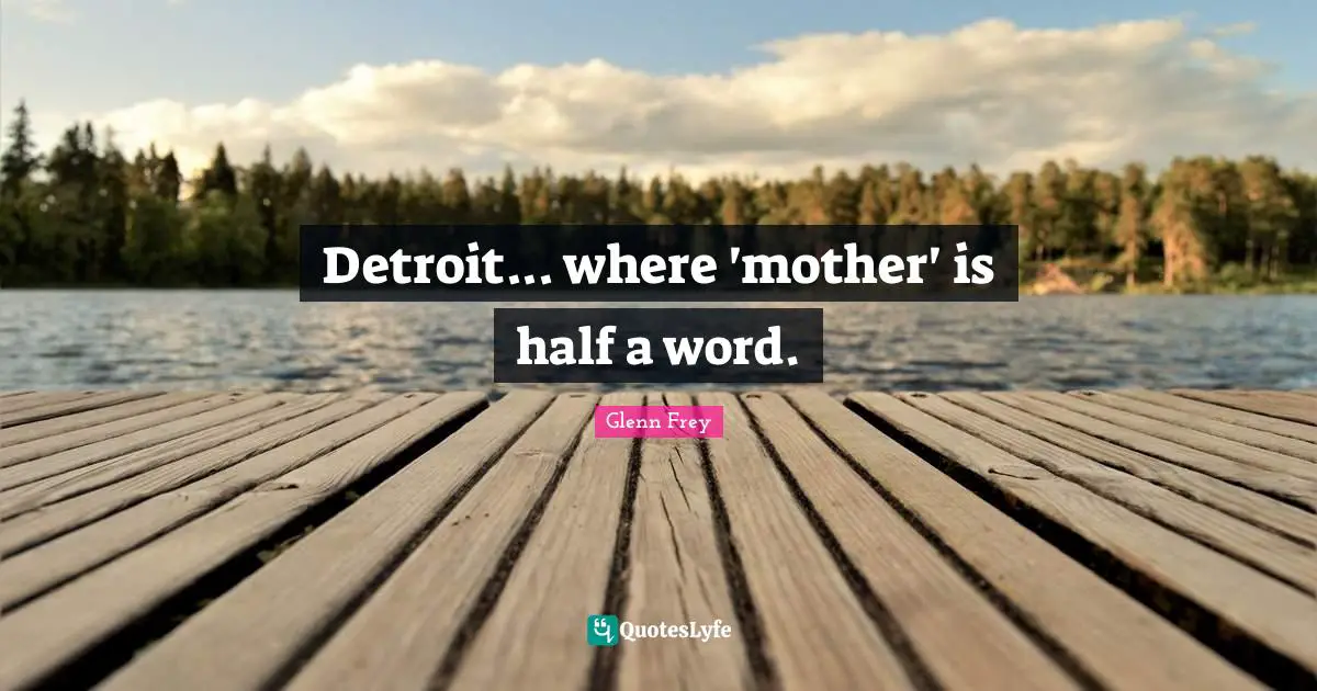 Glenn Frey Quotes: "Detroit... where 'mother' is half a word."