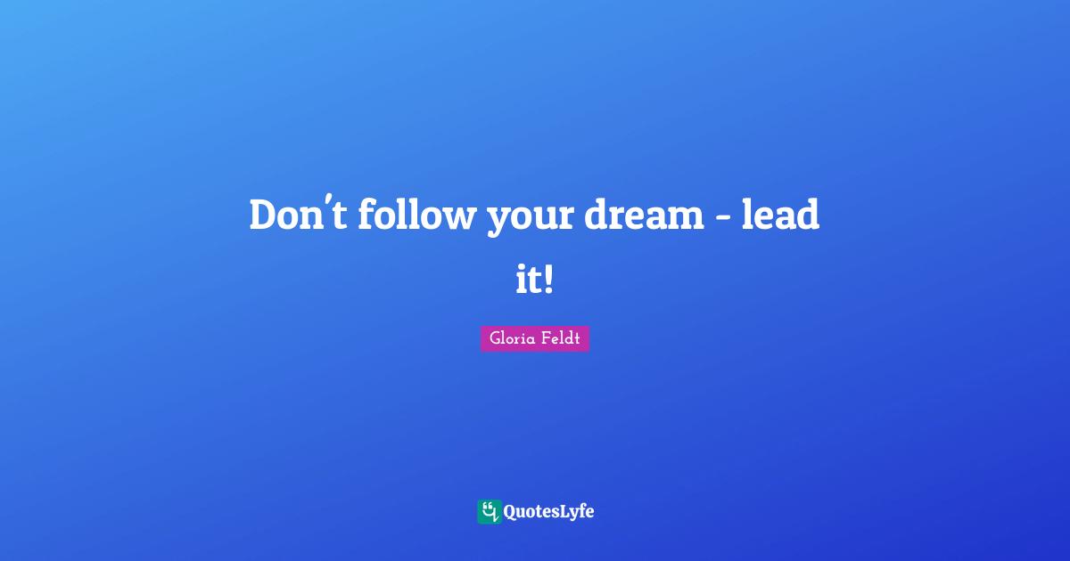 Gloria Feldt Quotes: "Don't follow your dream - lead it!"