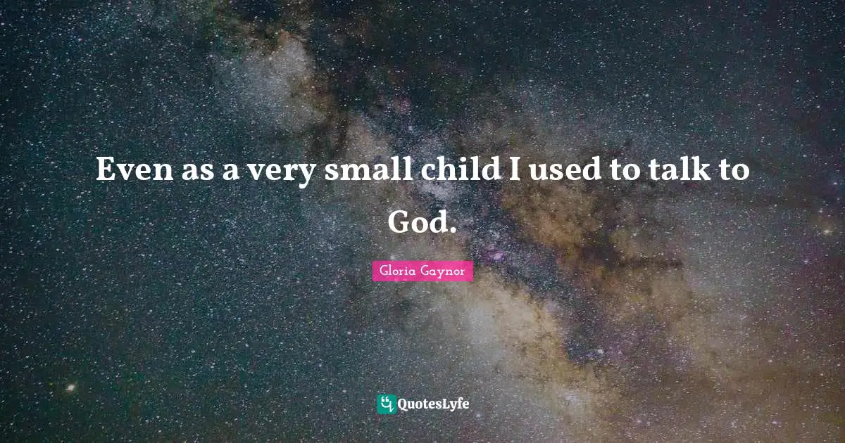 Gloria Gaynor Quotes: "Even as a very small child I used to talk to God."
