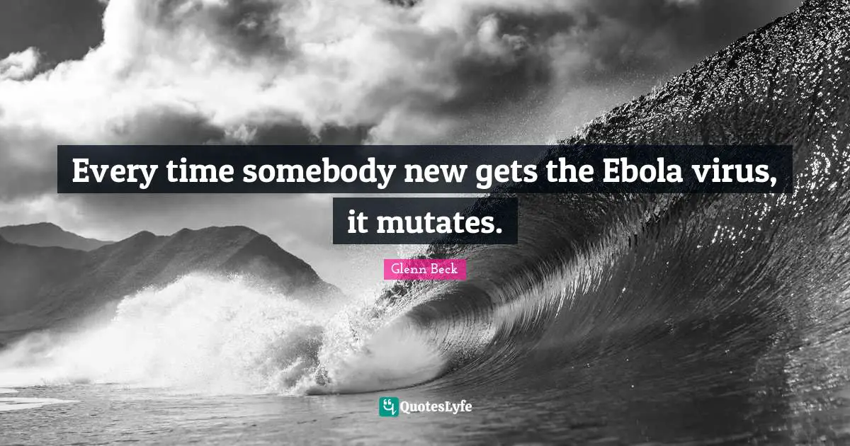 Every time somebody new gets the Ebola virus, it mutates.