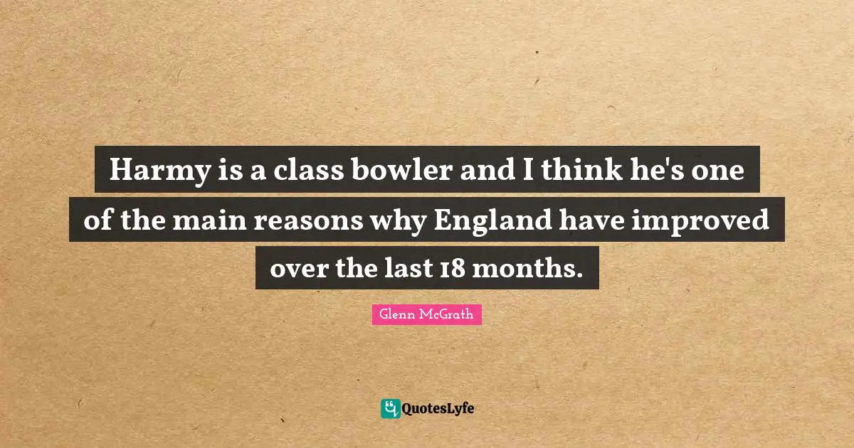Harmy is a class bowler and I think he's one of the main reasons why England have improved over the last 18 months.