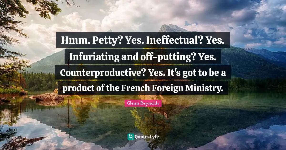 Hmm. Petty? Yes. Ineffectual? Yes. Infuriating and off-putting? Yes. Counterproductive? Yes. It's got to be a product of the French Foreign Ministry.