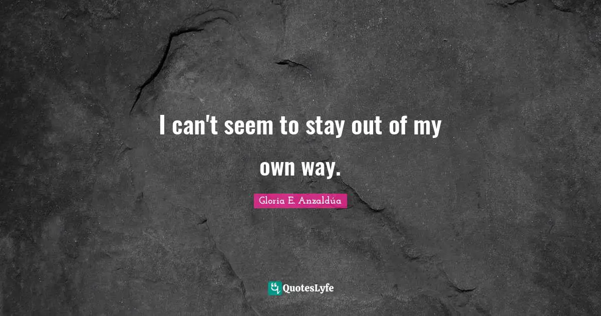 I can't seem to stay out of my own way.