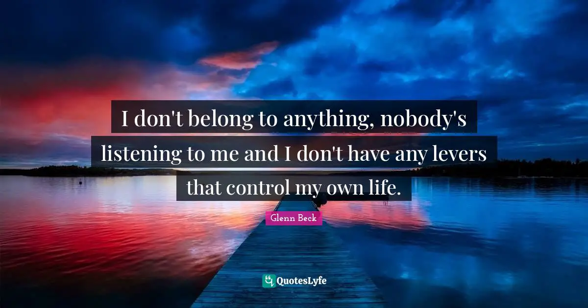 Levers Quotes: "I don't belong to anything, nobody's listening to me and I don't have any levers that control my own life."