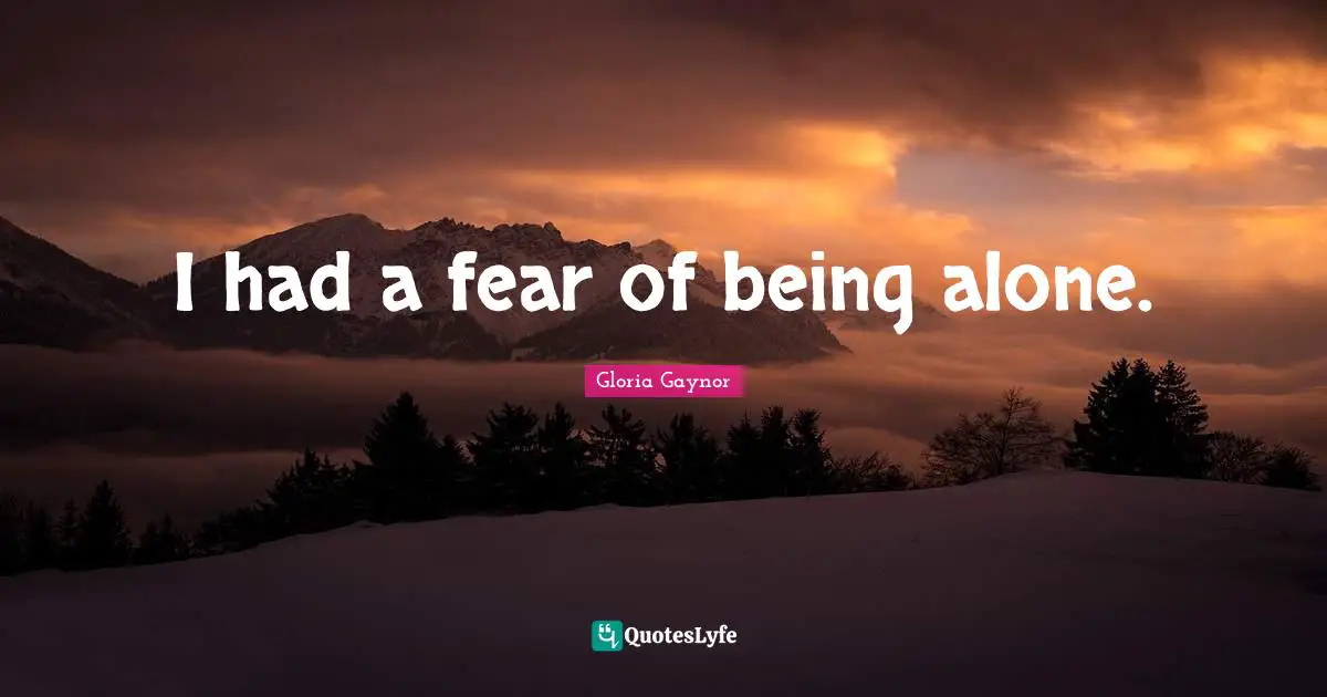 Gloria Gaynor Quotes: "I had a fear of being alone."