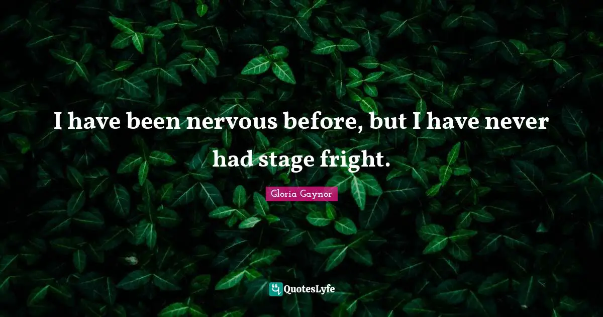 I have been nervous before, but I have never had stage fright.