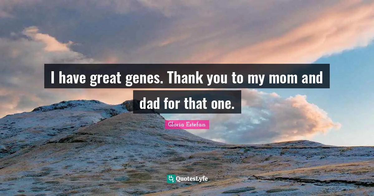 Gloria Estefan Quotes: "I have great genes. Thank you to my mom and dad for that one."