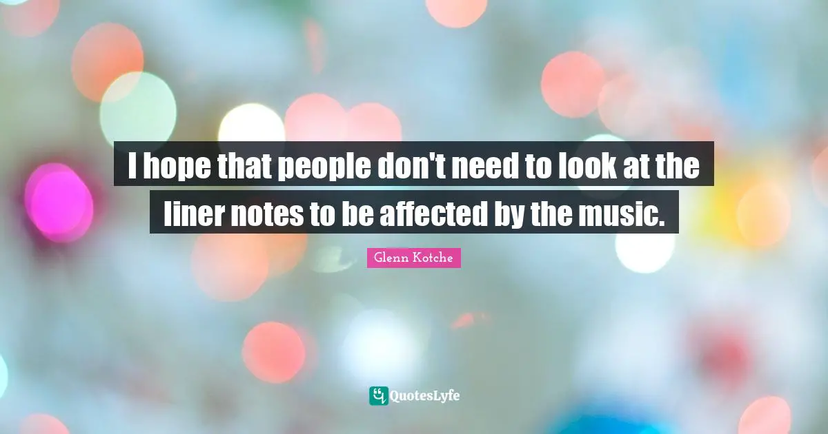 I hope that people don't need to look at the liner notes to be affected by the music.