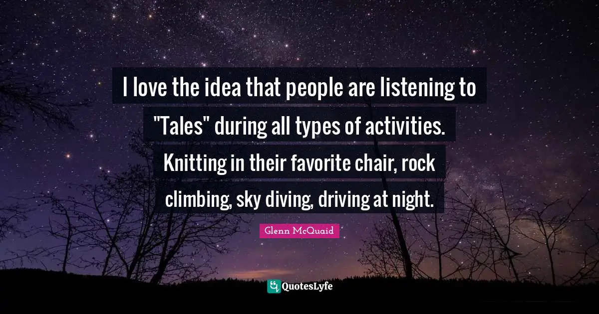 I love the idea that people are listening to "Tales" during all types of activities. Knitting in their favorite chair, rock climbing, sky diving, driving at night.