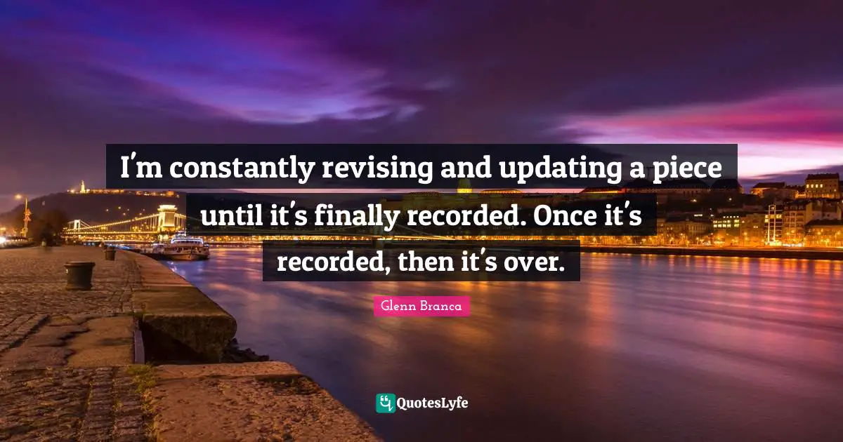 I'm constantly revising and updating a piece until it's finally recorded. Once it's recorded, then it's over.