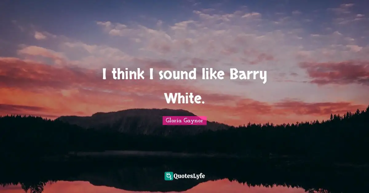 Gloria Gaynor Quotes: "I think I sound like Barry White."