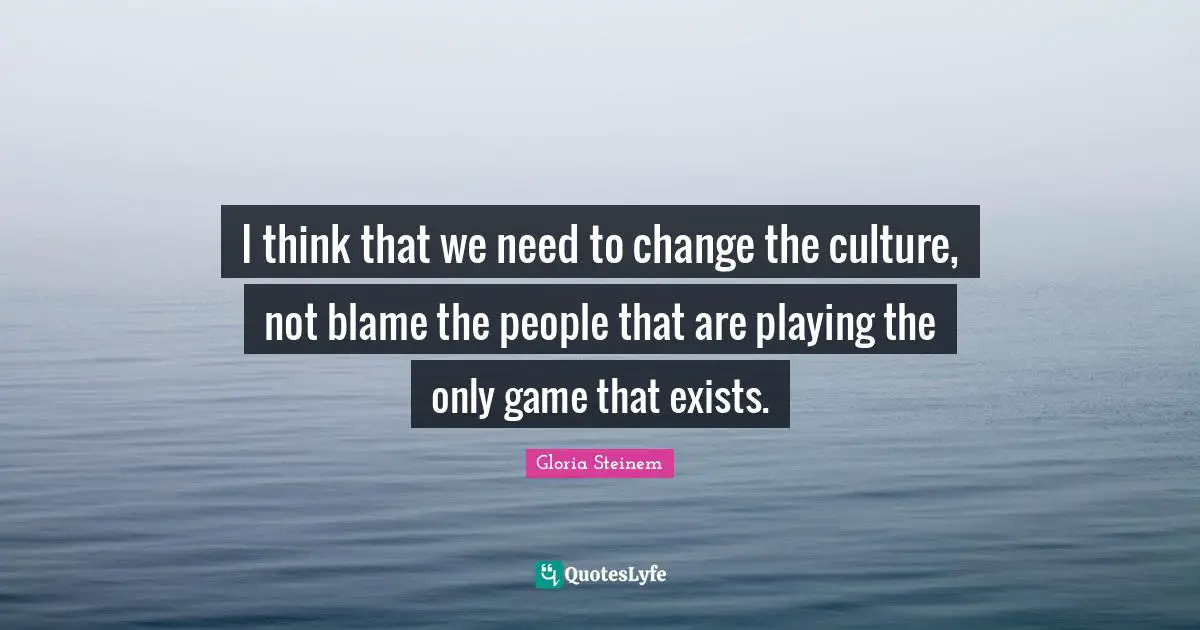 I think that we need to change the culture, not blame the people that are playing the only game that exists.