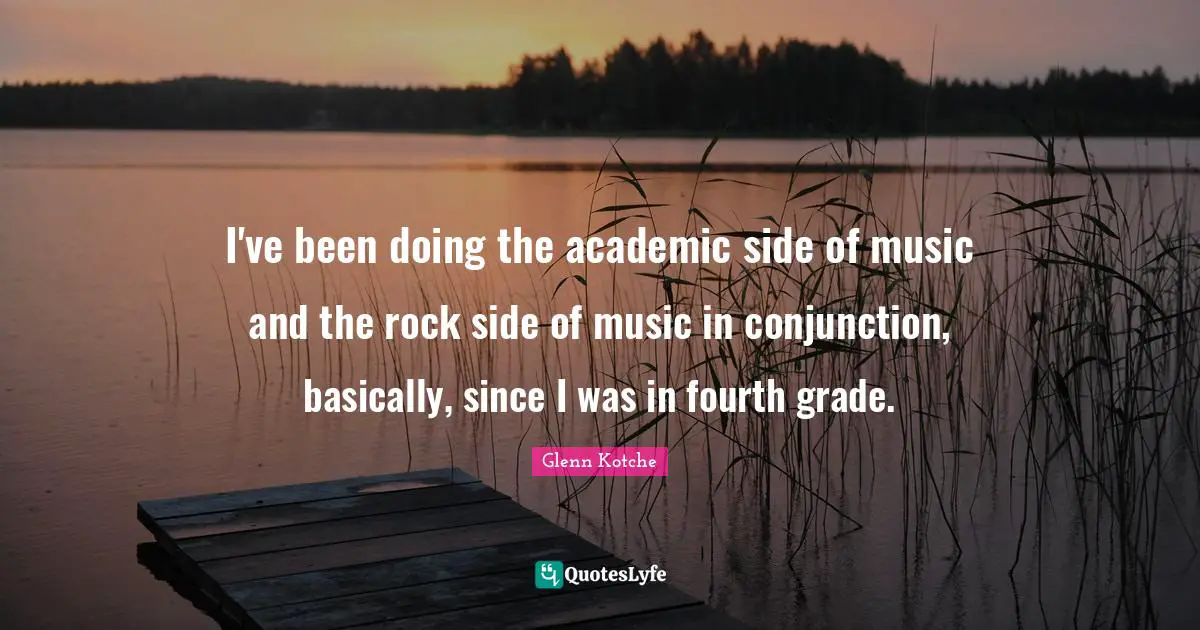 I've been doing the academic side of music and the rock side of music in conjunction, basically, since I was in fourth grade.