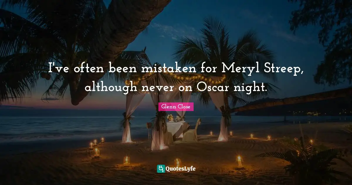 I've often been mistaken for Meryl Streep, although never on Oscar night.