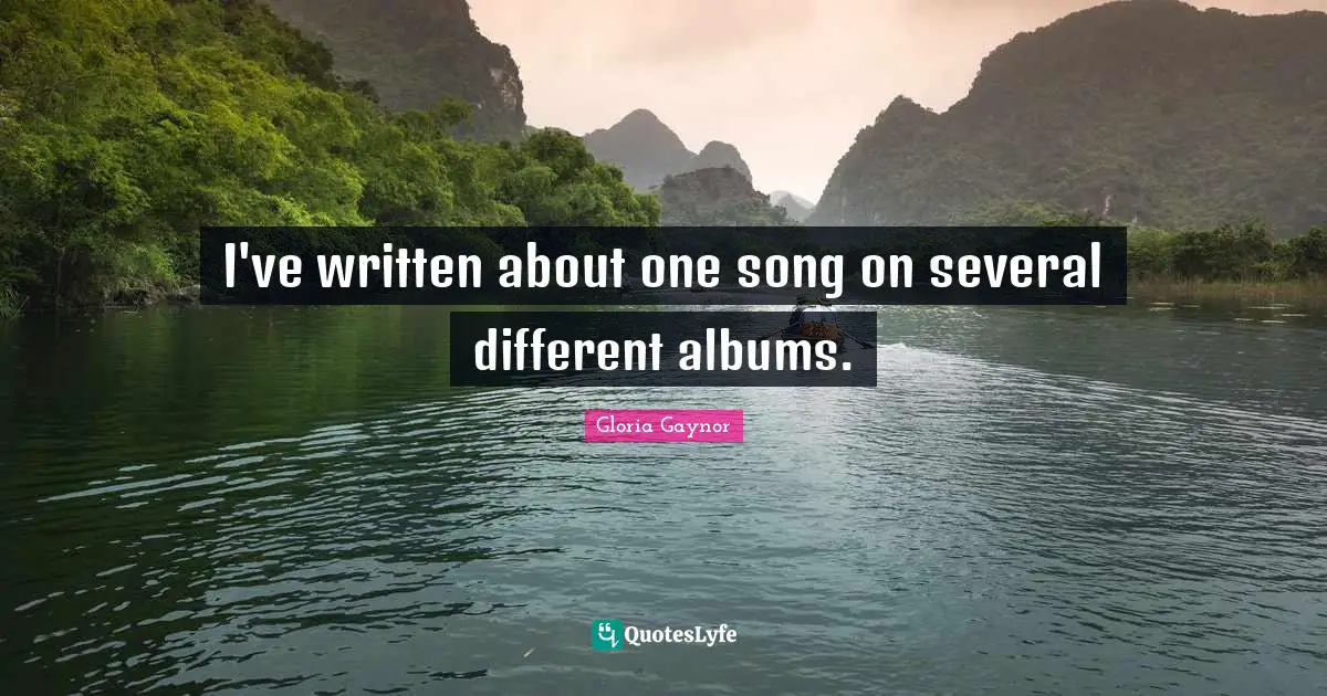 Gloria Gaynor Quotes: "I've written about one song on several different albums."